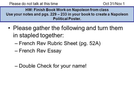 Please do not talk at this timeOct 31/Nov 1 HW: Finish Book Work on Napoleon from class Use your notes and pgs. 229 – 233 in your book to create a Napoleon.