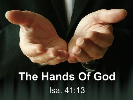 The Hands Of God Isa. 41:13. A Place Of Majesty And Power 2 Chron. 20:6 Hab. 3:3-4 Isa. 40:12; 48:13 Psa. 89:1-3 Exo. 15:6 Your right hand, O LORD, is.