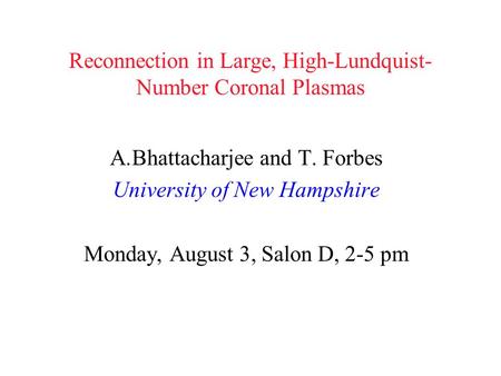 Reconnection in Large, High-Lundquist- Number Coronal Plasmas A.Bhattacharjee and T. Forbes University of New Hampshire Monday, August 3, Salon D, 2-5.