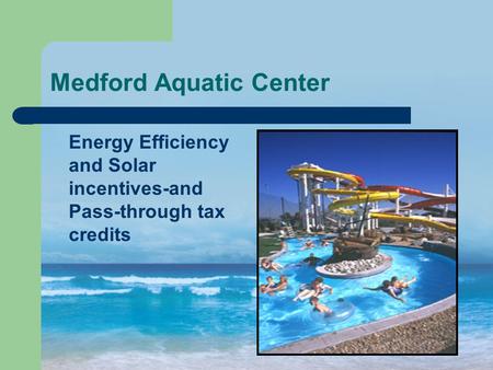 Medford Aquatic Center Energy Efficiency and Solar incentives-and Pass-through tax credits.