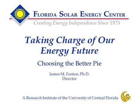 F LORIDA S OLAR E NERGY C ENTER Creating Energy Independence Since 1975 A Research Institute of the University of Central Florida Taking Charge of Our.