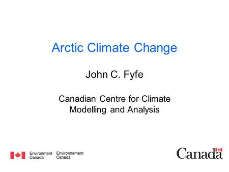 Arctic Climate Change John C. Fyfe Canadian Centre for Climate Modelling and Analysis.