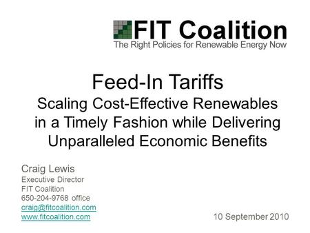 Craig Lewis Executive Director FIT Coalition 650-204-9768 office  Feed-In Tariffs Scaling Cost-Effective Renewables.