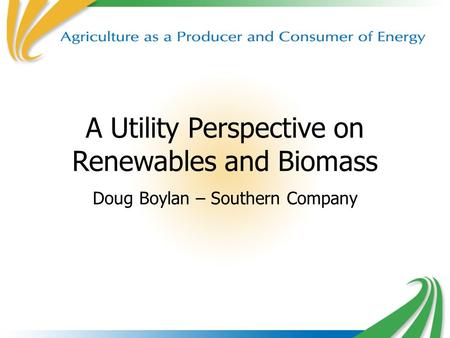 A Utility Perspective on Renewables and Biomass Doug Boylan – Southern Company.