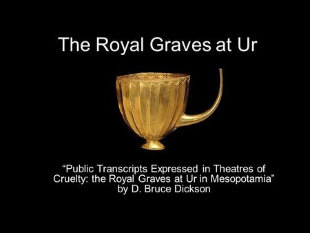 The Royal Graves at Ur “Public Transcripts Expressed in Theatres of Cruelty: the Royal Graves at Ur in Mesopotamia” by D. Bruce Dickson.