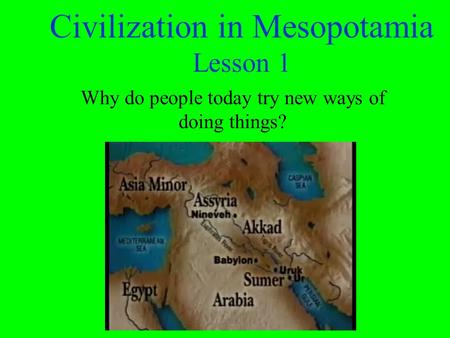 Civilization in Mesopotamia Lesson 1 Why do people today try new ways of doing things?