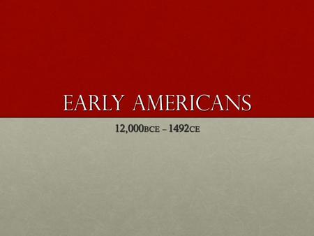 Early Americans 12,000 BCE – 1492 CE. Migration to America Last Ice Age - 10,000 BCELast Ice Age - 10,000 BCE Crossed BeringiaCrossed Beringia Meadowcroft,