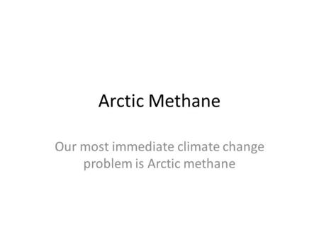 Arctic Methane Our most immediate climate change problem is Arctic methane.