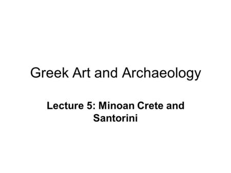 Greek Art and Archaeology Lecture 5: Minoan Crete and Santorini.