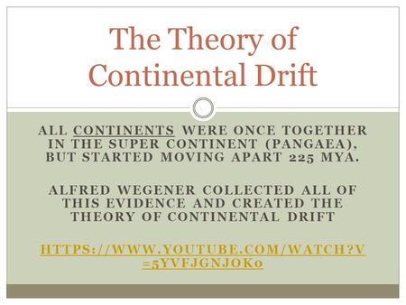 ALL CONTINENTS WERE ONCE TOGETHER IN THE SUPER CONTINENT (PANGAEA), BUT STARTED MOVING APART 225 MYA. ALFRED WEGENER COLLECTED ALL OF THIS EVIDENCE AND.