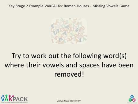 Www.myvakpack.com Key Stage 2 Example VAKPACKs: Roman Houses - Missing Vowels Game Try to work out the following word(s) where their vowels and spaces.