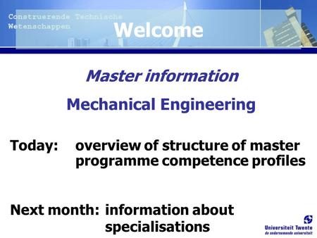 Master information Mechanical Engineering Today: overview of structure of master programme competence profiles Next month: information about specialisations.