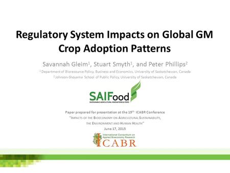 Regulatory System Impacts on Global GM Crop Adoption Patterns Savannah Gleim 1, Stuart Smyth 1, and Peter Phillips 2 1 Department of Bioresource Policy,