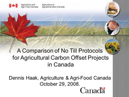 A Comparison of No Till Protocols for Agricultural Carbon Offset Projects in Canada Dennis Haak, Agriculture & Agri-Food Canada October 29, 2008.