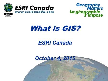 What is GIS? ESRI Canada October 4, 2015October 4, 2015October 4, 2015.