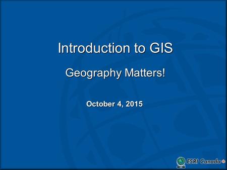 Introduction to GIS Geography Matters! October 4, 2015October 4, 2015October 4, 2015.