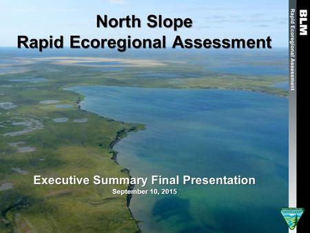 North Slope Rapid Ecoregional Assessment Executive Summary Final Presentation September 10, 2015.