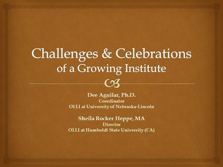 Dee Aguilar, Ph.D. Coordinator OLLI at University of Nebraska-Lincoln Sheila Rocker Heppe, MA Director OLLI at Humboldt State University (CA)