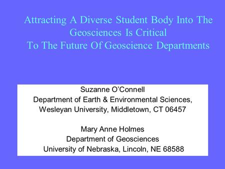 Attracting A Diverse Student Body Into The Geosciences Is Critical To The Future Of Geoscience Departments Suzanne O’Connell Department of Earth & Environmental.