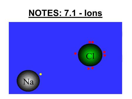 NOTES: 7.1 - Ions. Valence Electrons: ● Knowing electron configurations is important because the number of valence electrons determines the chemical properties.