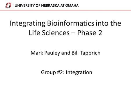 Integrating Bioinformatics into the Life Sciences – Phase 2 Mark Pauley and Bill Tapprich Group #2: Integration.