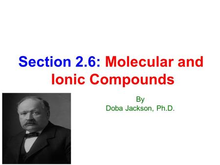 Section 2.6: Molecular and Ionic Compounds By Doba Jackson, Ph.D.