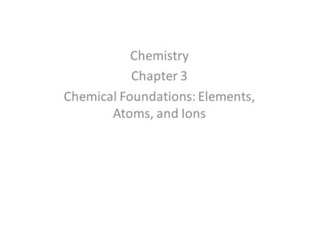 Chemistry Chapter 3 Chemical Foundations: Elements, Atoms, and Ions