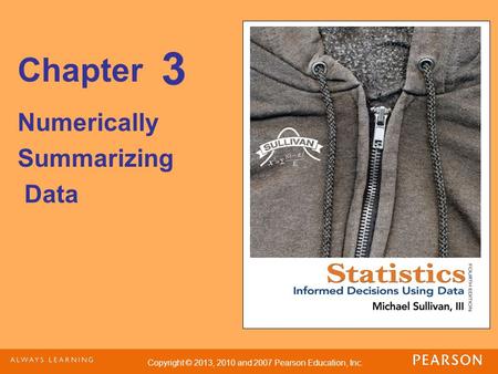 Copyright © 2013, 2010 and 2007 Pearson Education, Inc. Chapter Numerically Summarizing Data 3.