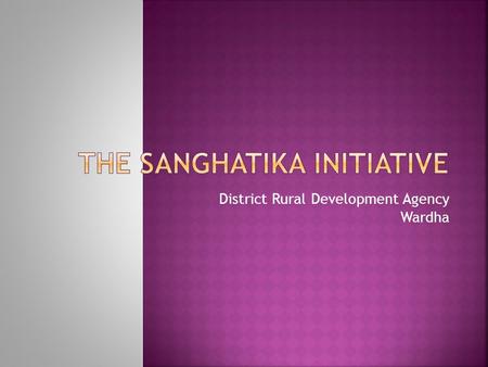 District Rural Development Agency Wardha.  Network of 4000 SHGs in Wardha  Group formation done by 11 NGOs  9 NGOs formed 1306 SHGs  2700 SHGs formed.