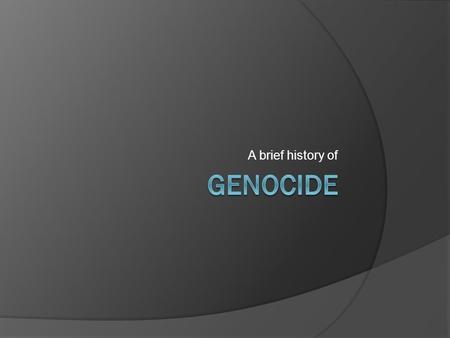 A brief history of. 1904 Herreros of South Africa – approximately 65,000 killed by the German government 1915 – 1922 Armenian Genocide – 1,500,000 killed.