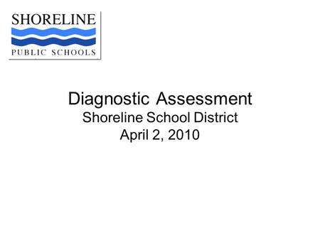 Diagnostic Assessment Shoreline School District April 2, 2010.