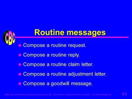 OBER, CONTEMPORARY BUSINESS COMMUNICATION, 4/E. COPYRIGHT © HOUGHTON MIFFLIN COMPANY. ALL RIGHTS RESERVED. 7.1 Routine messages u Compose a routine request.