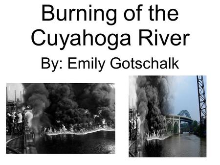 Burning of the Cuyahoga River By: Emily Gotschalk.