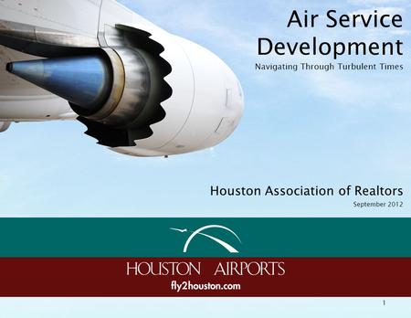 Air Service Development Navigating Through Turbulent Times 1 Houston Association of Realtors September 2012.