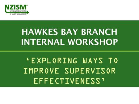 HAWKES BAY BRANCH INTERNAL WORKSHOP ‘EXPLORING WAYS TO IMPROVE SUPERVISOR EFFECTIVENESS’