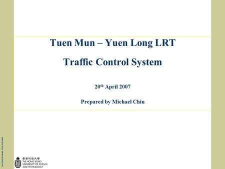 Tuen Mun – Yuen Long LRT Traffic Control System 20 th April 2007 Prepared by Michael Chiu P26180/PS/PS140405.PPT/LLH/13APR05.