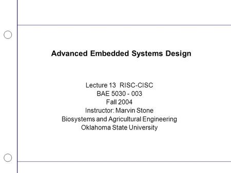 Advanced Embedded Systems Design Lecture 13 RISC-CISC BAE 5030 - 003 Fall 2004 Instructor: Marvin Stone Biosystems and Agricultural Engineering Oklahoma.