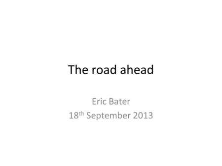 The road ahead Eric Bater 18 th September 2013. How do adults learn?