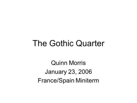 The Gothic Quarter Quinn Morris January 23, 2006 France/Spain Miniterm.