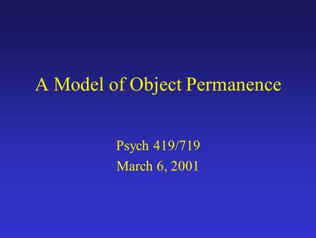 A Model of Object Permanence Psych 419/719 March 6, 2001.