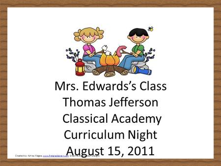 Mrs. Edwards’s Class Thomas Jefferson Classical Academy Curriculum Night August 15, 2011 Created by: Ashley Magee, www.firstgradebrain.com Graphics © ThistleGirlDesignswww.firstgradebrain.com.