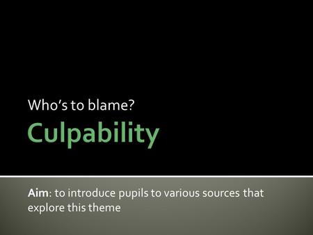 Who’s to blame? Aim: to introduce pupils to various sources that explore this theme.