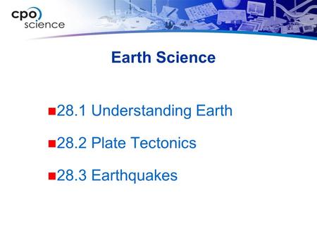 Earth Science 28.1 Understanding Earth 28.2 Plate Tectonics 28.3 Earthquakes.