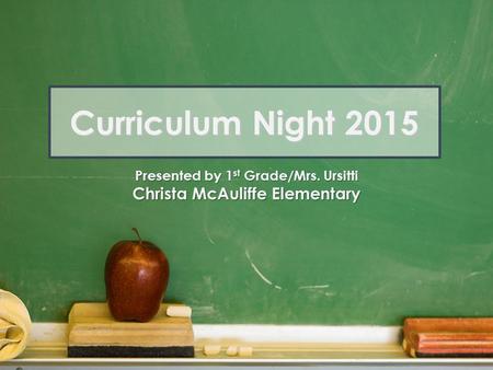 Curriculum Night 2015 Presented by 1 st Grade/Mrs. Ursitti Christa McAuliffe Elementary.