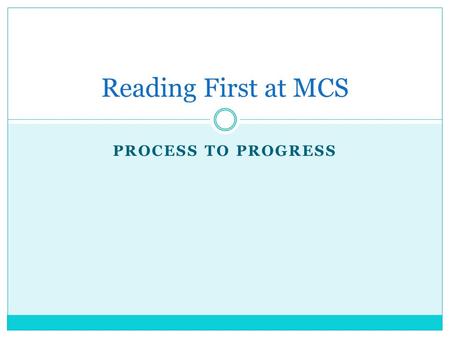 PROCESS TO PROGRESS Reading First at MCS. 8 Critical Reading First Elements 1. Systematic and explicit instruction using an approved Scientifically Based.