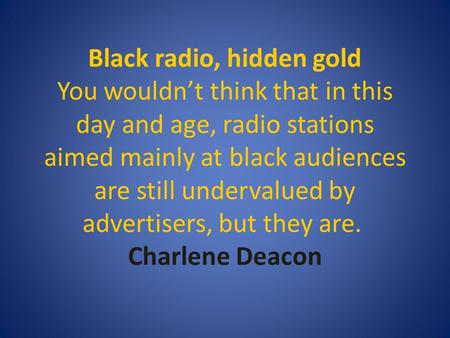 Black radio, hidden gold You wouldn’t think that in this day and age, radio stations aimed mainly at black audiences are still undervalued by advertisers,