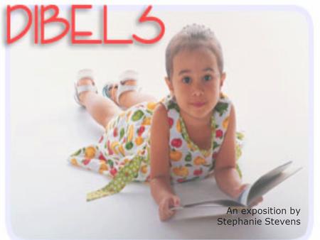 An exposition by Stephanie Stevens. What is DIBELS? DIBELS stands for Dynamic Indicators of Basic Literacy Skills. It is a form of assessment that is.