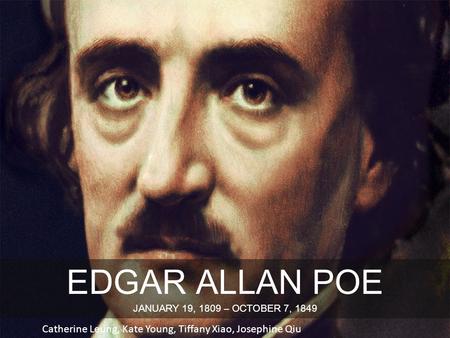 EDGAR ALLAN POE JANUARY 19, 1809 – OCTOBER 7, 1849 Catherine Leung, Kate Young, Tiffany Xiao, Josephine Qiu.