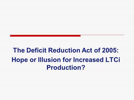 The Deficit Reduction Act of 2005: Hope or Illusion for Increased LTCi Production?