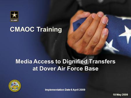 CMAOC Training Implementation Date 6 April 2009 Media Access to Dignified Transfers at Dover Air Force Base 18 May 2009.